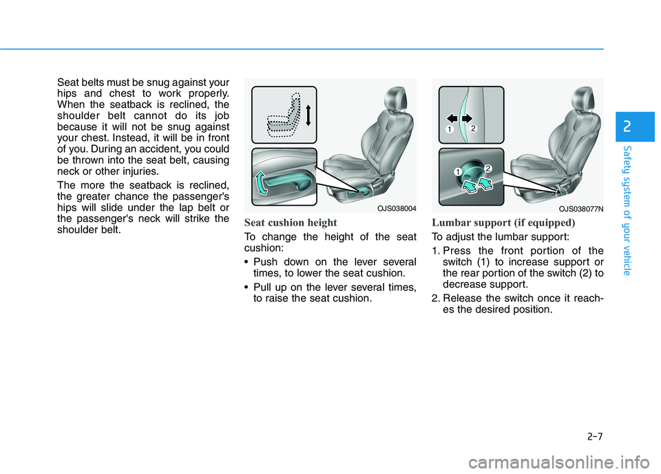 HYUNDAI VELOSTER 2021  Owners Manual 2-7
Safety system of your vehicle
2
Seat belts must be snug against your
hips and chest to work properly.
When the seatback is reclined, the
shoulder belt cannot do its job
because it will not be snug