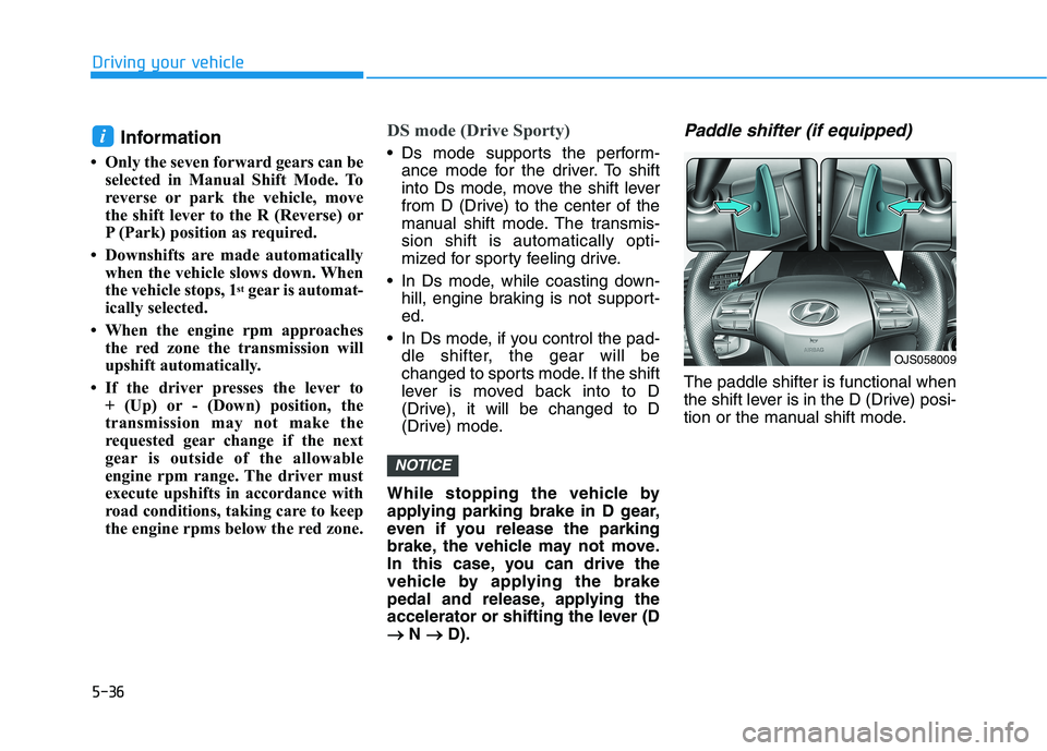 HYUNDAI VELOSTER 2021  Owners Manual 5-36
Driving your vehicle
Information
• Only the seven forward gears can be
selected in Manual Shift Mode. To
reverse or park the vehicle, move
the shift lever to the R (Reverse) or
P (Park) positio
