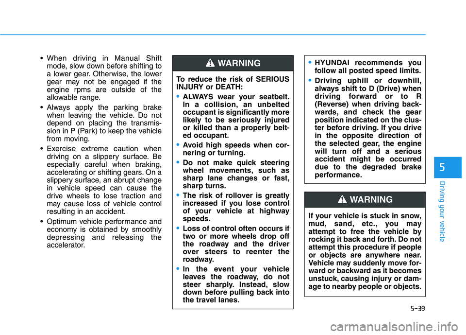 HYUNDAI VELOSTER 2021  Owners Manual 5-39
Driving your vehicle
 When driving in Manual Shift
mode, slow down before shifting to
a lower gear. Otherwise, the lower
gear may not be engaged if the
engine rpms are outside of the
allowable ra