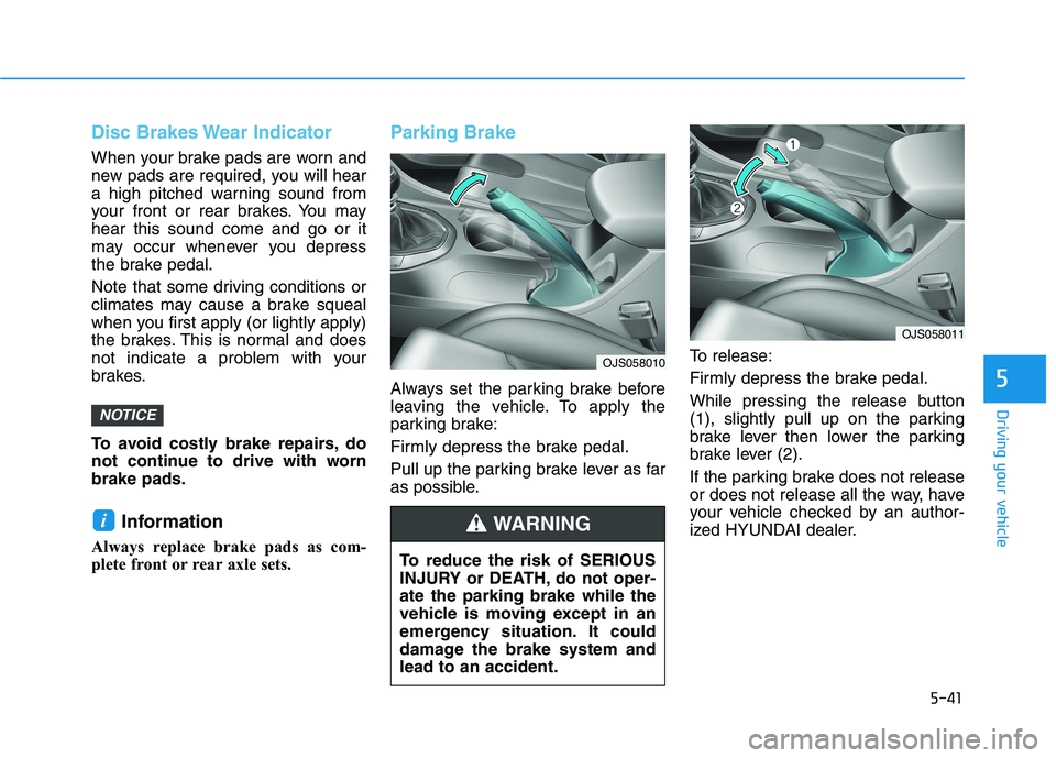 HYUNDAI VELOSTER 2021  Owners Manual 5-41
Driving your vehicle
5
Disc Brakes Wear Indicator
When your brake pads are worn and
new pads are required, you will hear
a high pitched warning sound from
your front or rear brakes. You may
hear 