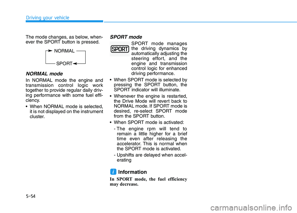 HYUNDAI VELOSTER 2021  Owners Manual 5-54
The mode changes, as below, when-
ever the SPORT button is pressed.
NORMAL mode
In NORMAL mode the engine and
transmission control logic work
together to provide regular daily driv-
ing performan