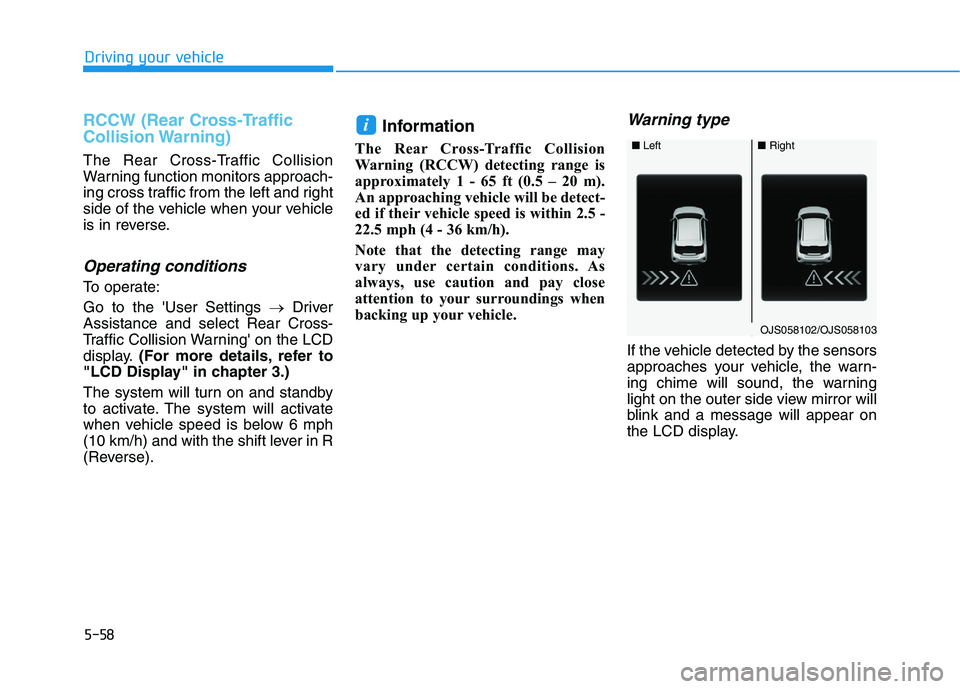 HYUNDAI VELOSTER 2021  Owners Manual 5-58
Driving your vehicle
RCCW (Rear Cross-Traffic
Collision Warning)
The Rear Cross-Traffic Collision
Warning function monitors approach-
ing cross traffic from the left and right
side of the vehicle