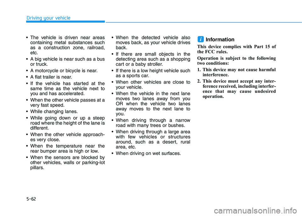 HYUNDAI VELOSTER 2021  Owners Manual 5-62
Driving your vehicle
 The vehicle is driven near areas
containing metal substances such
as a construction zone, railroad,
etc.
 A big vehicle is near such as a bus
or truck.
 A motorcycle or bicy