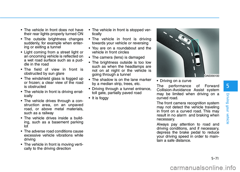 HYUNDAI VELOSTER 2021  Owners Manual 5-71
Driving your vehicle
5
 The vehicle in front does not have
their rear lights properly turned ON
 The outside brightness changes
suddenly, for example when enter-
ing or exiting a tunnel
 Light co