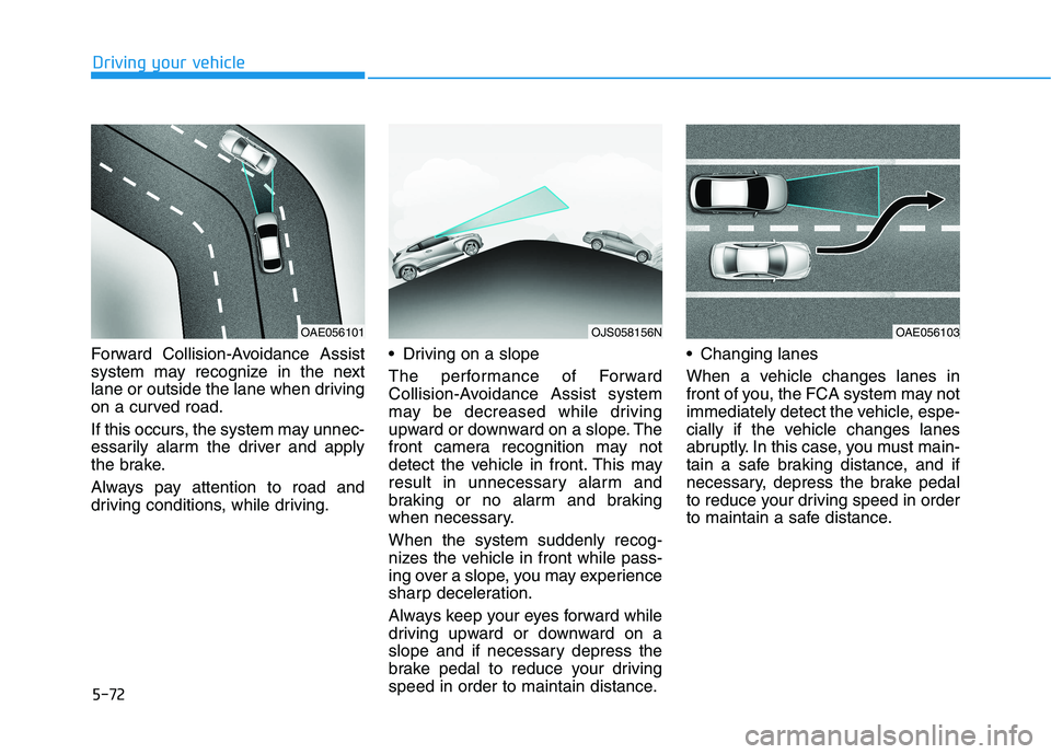 HYUNDAI VELOSTER 2021  Owners Manual 5-72
Driving your vehicle
Forward Collision-Avoidance Assist
system may recognize in the next
lane or outside the lane when driving
on a curved road.
If this occurs, the system may unnec-
essarily ala