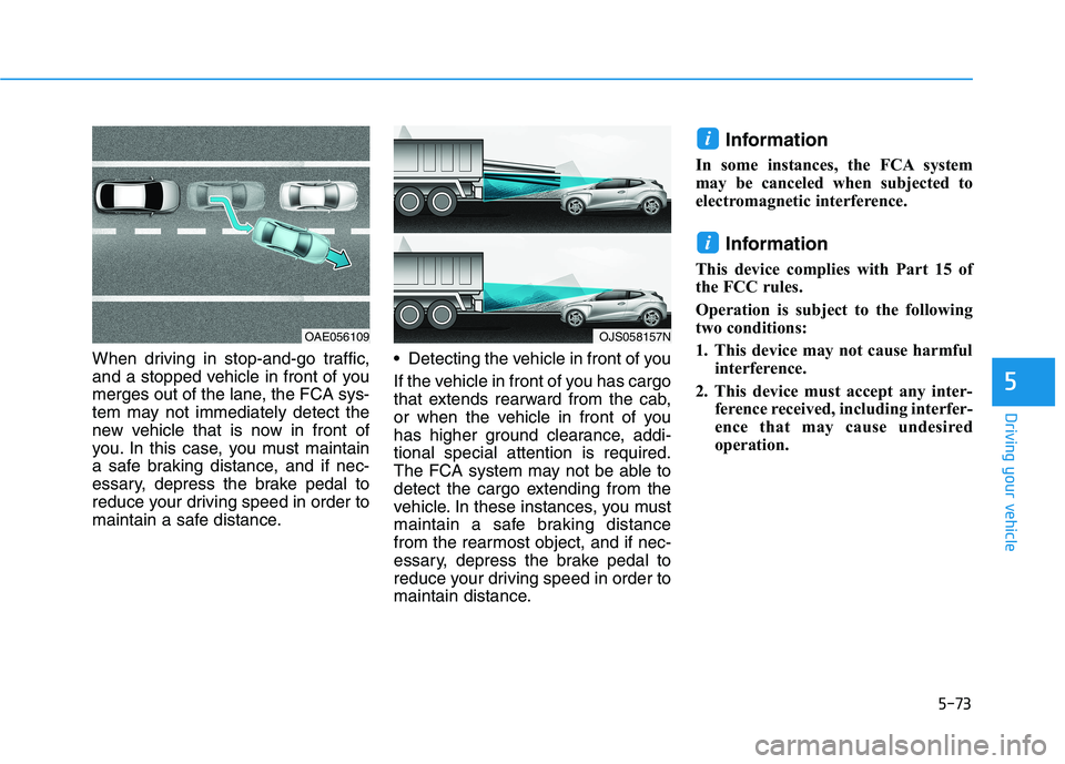 HYUNDAI VELOSTER 2021  Owners Manual 5-73
Driving your vehicle
5
When driving in stop-and-go traffic,
and a stopped vehicle in front of you
merges out of the lane, the FCA sys-
tem may not immediately detect the
new vehicle that is now i