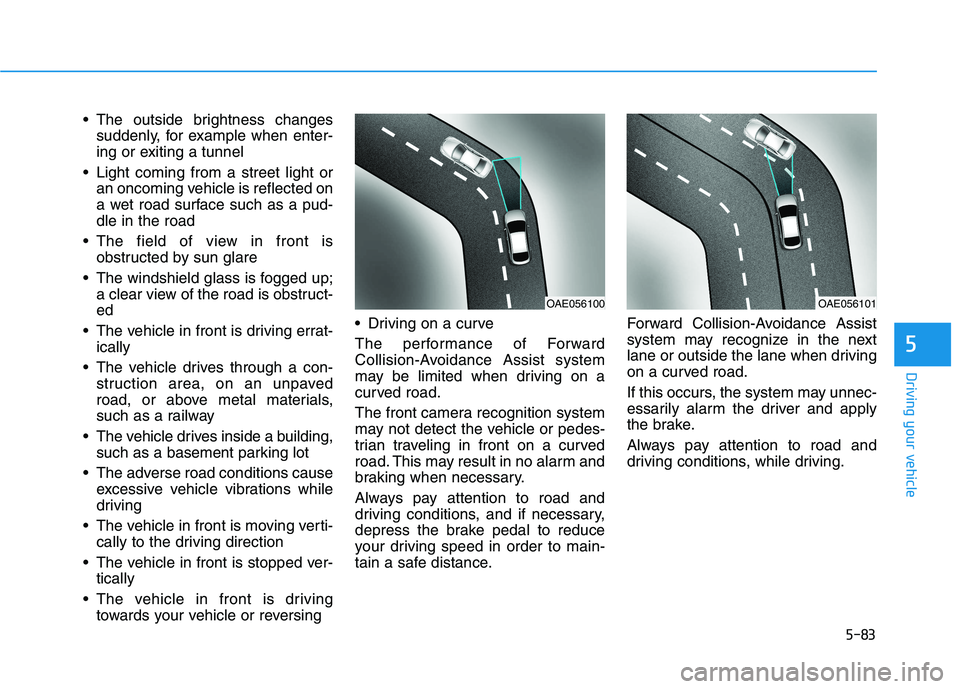 HYUNDAI VELOSTER 2021  Owners Manual 5-83
Driving your vehicle
5
 The outside brightness changes
suddenly, for example when enter-
ing or exiting a tunnel
 Light coming from a street light or
an oncoming vehicle is reflected on
a wet roa