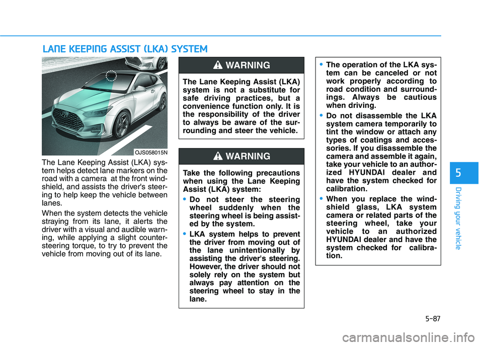 HYUNDAI VELOSTER 2021  Owners Manual 5-87
Driving your vehicle
5
The Lane Keeping Assist (LKA) sys-
tem helps detect lane markers on the
road with a camera  at the front wind-
shield, and assists the drivers steer-
ing to help keep the 