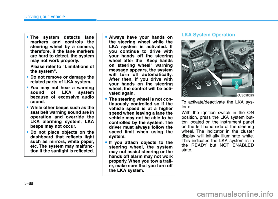 HYUNDAI VELOSTER 2021  Owners Manual 5-88
Driving your vehicle
LKA System Operation
To activate/deactivate the LKA sys-
tem:
With the ignition switch in the ON
position, press the LKA system but-
ton located on the instrument panel
on th