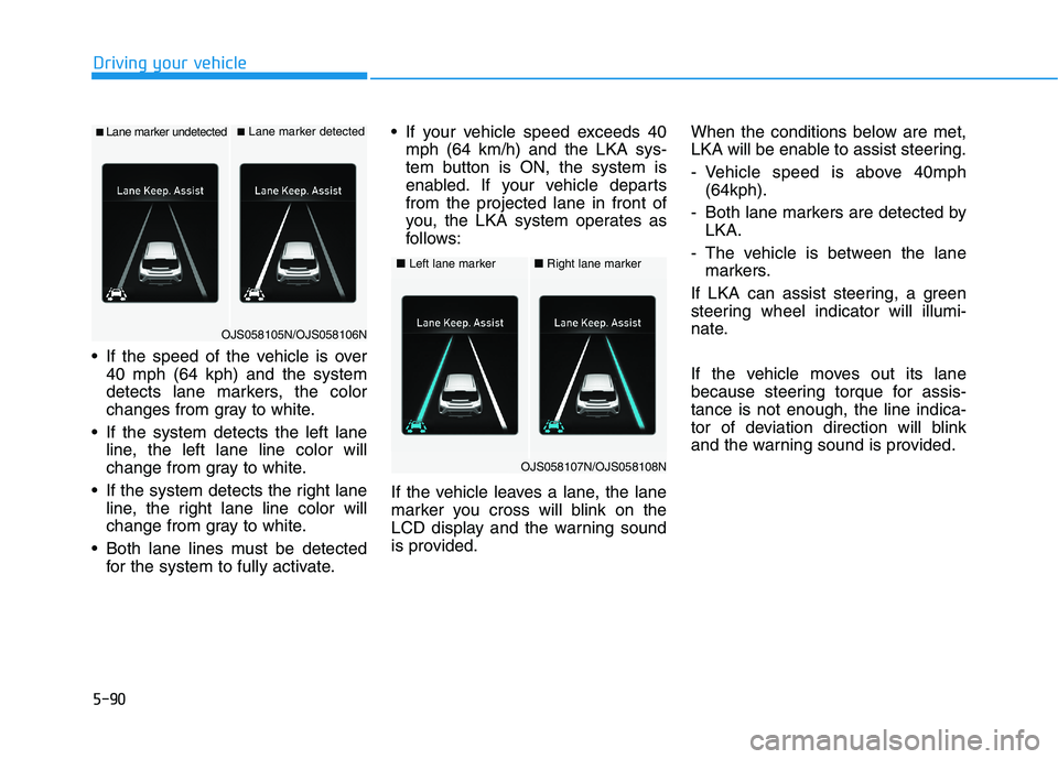 HYUNDAI VELOSTER 2021  Owners Manual 5-90
Driving your vehicle
 If the speed of the vehicle is over
40 mph (64 kph) and the system
detects lane markers, the color
changes from gray to white.
 If the system detects the left lane
line, the