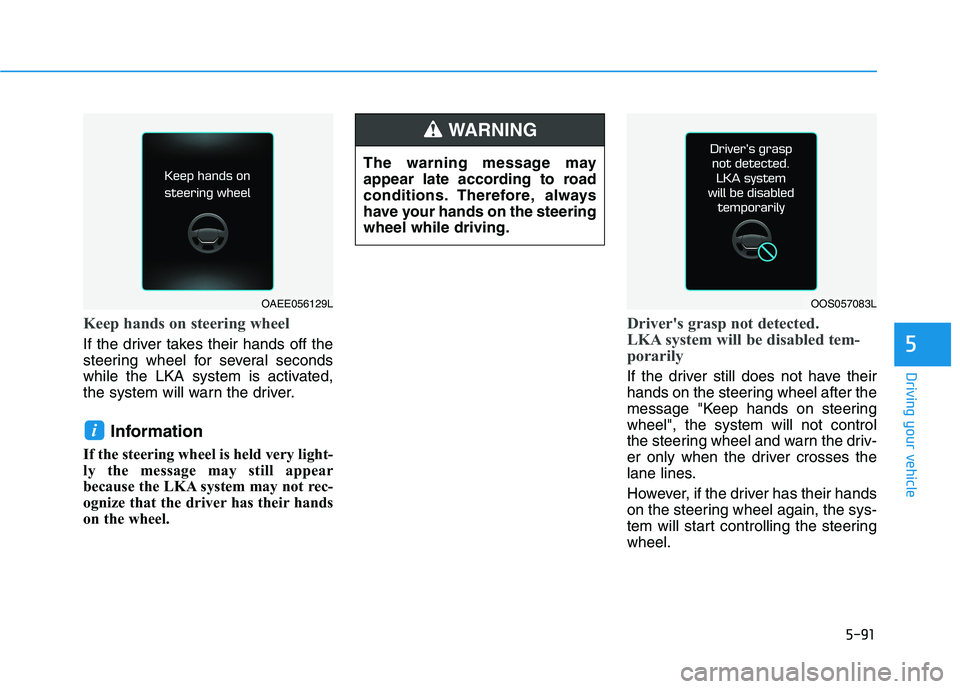 HYUNDAI VELOSTER 2021  Owners Manual 5-91
Driving your vehicle
5
Keep hands on steering wheel
If the driver takes their hands off the
steering wheel for several seconds
while the LKA system is activated,
the system will warn the driver.
