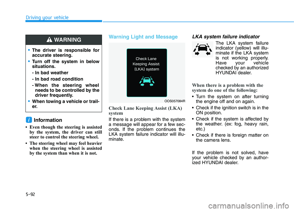 HYUNDAI VELOSTER 2021  Owners Manual 5-92
Driving your vehicle
Information
• Even though the steering is assisted
by the system, the driver can still
steer to control the steering wheel. 
• The steering wheel may feel heavier
when th