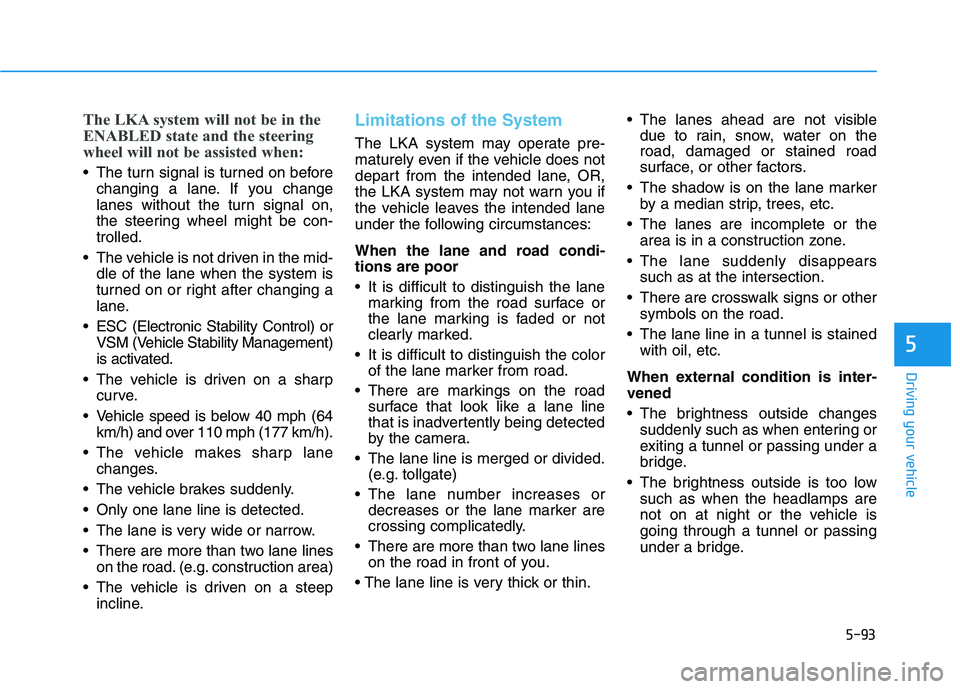 HYUNDAI VELOSTER 2021  Owners Manual 5-93
Driving your vehicle
5
The LKA system will not be in the
ENABLED state and the steering
wheel will not be assisted when:
 The turn signal is turned on before
changing a lane. If you change
lanes 