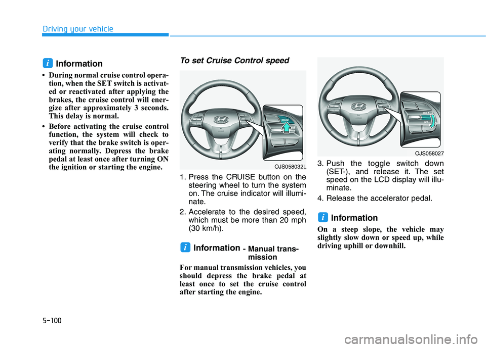 HYUNDAI VELOSTER 2021  Owners Manual 5-100
Driving your vehicle
Information 
• During normal cruise control opera-
tion, when the SET switch is activat-
ed or reactivated after applying the
brakes, the cruise control will ener-
gize af