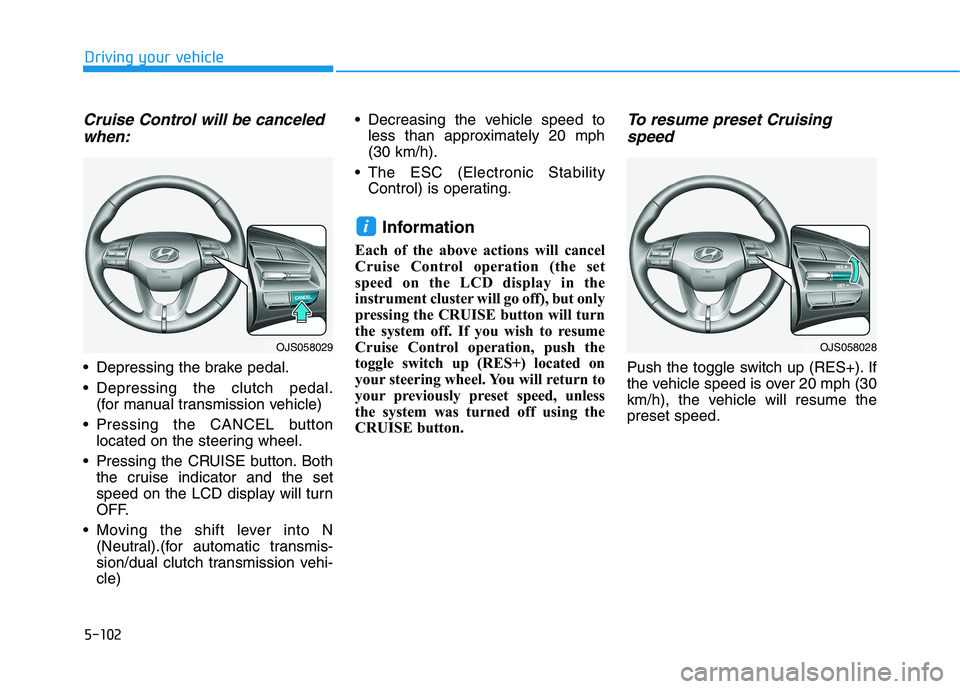 HYUNDAI VELOSTER 2021  Owners Manual 5-102
Driving your vehicle
Cruise Control will be canceled
when:
 Depressing the brake pedal.
 Depressing the clutch pedal.
(for manual transmission vehicle)
 Pressing the CANCEL button
located on the