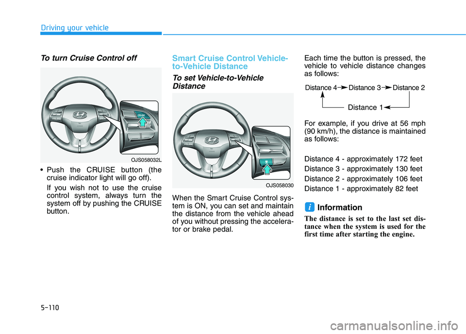 HYUNDAI VELOSTER 2021  Owners Manual 5-110
Driving your vehicle
To turn Cruise Control off
 Push the CRUISE button (the
cruise indicator light will go off).
If you wish not to use the cruise
control system, always turn the
system off by 