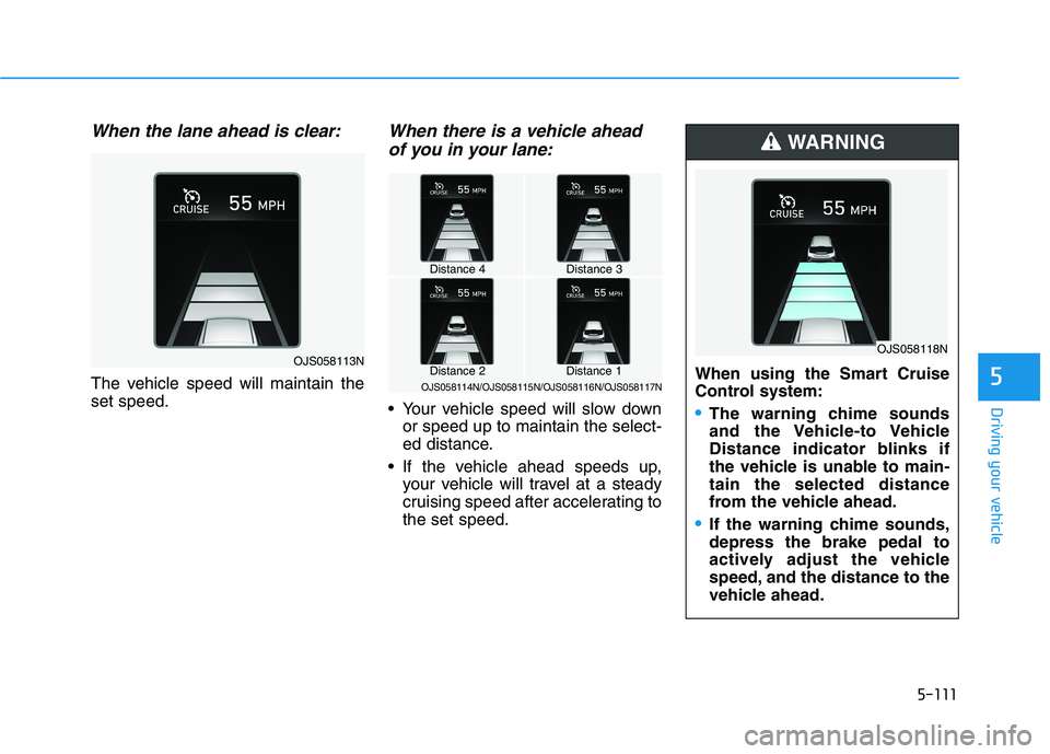 HYUNDAI VELOSTER 2021  Owners Manual 5-111
Driving your vehicle
5
When the lane ahead is clear:
The vehicle speed will maintain the
set speed.
When there is a vehicle ahead
of you in your lane:
 Your vehicle speed will slow down
or speed