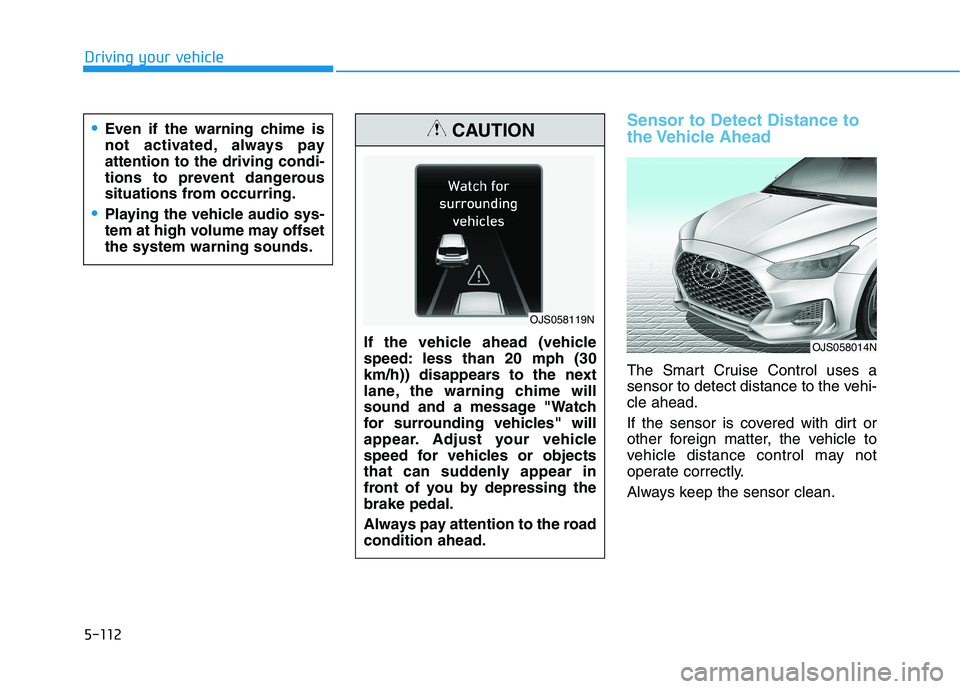HYUNDAI VELOSTER 2021  Owners Manual 5-112
Driving your vehicle
Sensor to Detect Distance to
the Vehicle  Ahead
The Smart Cruise Control uses a
sensor to detect distance to the vehi-
cle ahead.
If the sensor is covered with dirt or
other