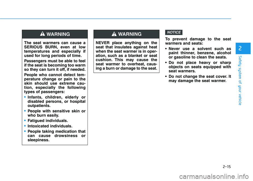 HYUNDAI VELOSTER 2021 Owners Manual 2-15
Safety system of your vehicle
2
To prevent damage to the seat
warmers and seats:
Never use a solvent such as
paint thinner, benzene, alcohol
or gasoline to clean the seats.
Do not place heavy o HYUNDAI VELOSTER 2021 Owners Manual 2-15
Safety system of your vehicle
2
To prevent damage to the seat
warmers and seats:
Never use a solvent such as
paint thinner, benzene, alcohol
or gasoline to clean the seats.
Do not place heavy o