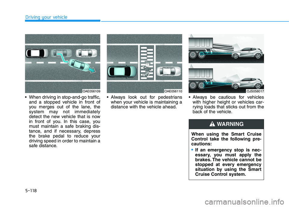 HYUNDAI VELOSTER 2021  Owners Manual 5-118
Driving your vehicle
 When driving in stop-and-go traffic,
and a stopped vehicle in front of
you merges out of the lane, the
system may not immediately
detect the new vehicle that is now
in fron