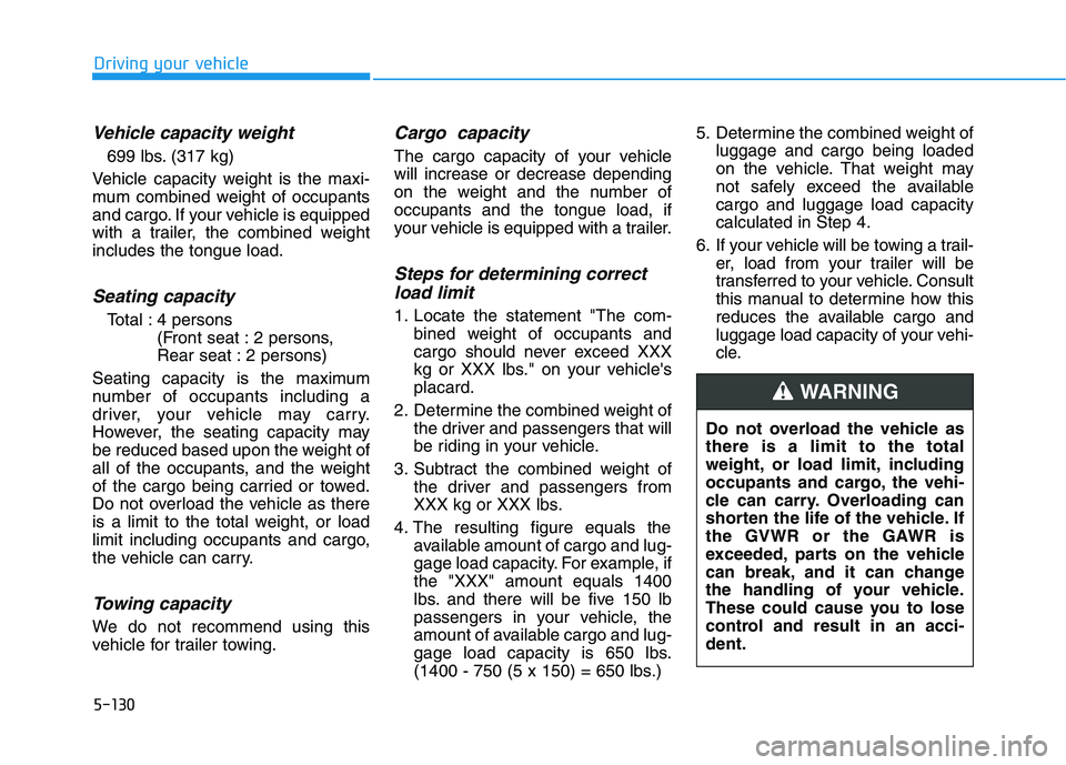 HYUNDAI VELOSTER 2021  Owners Manual 5-130
Driving your vehicle
Vehicle capacity weight
699 lbs. (317 kg)
Vehicle capacity weight is the maxi-
mum combined weight of occupants
and cargo. If your vehicle is equipped
with a trailer, the co