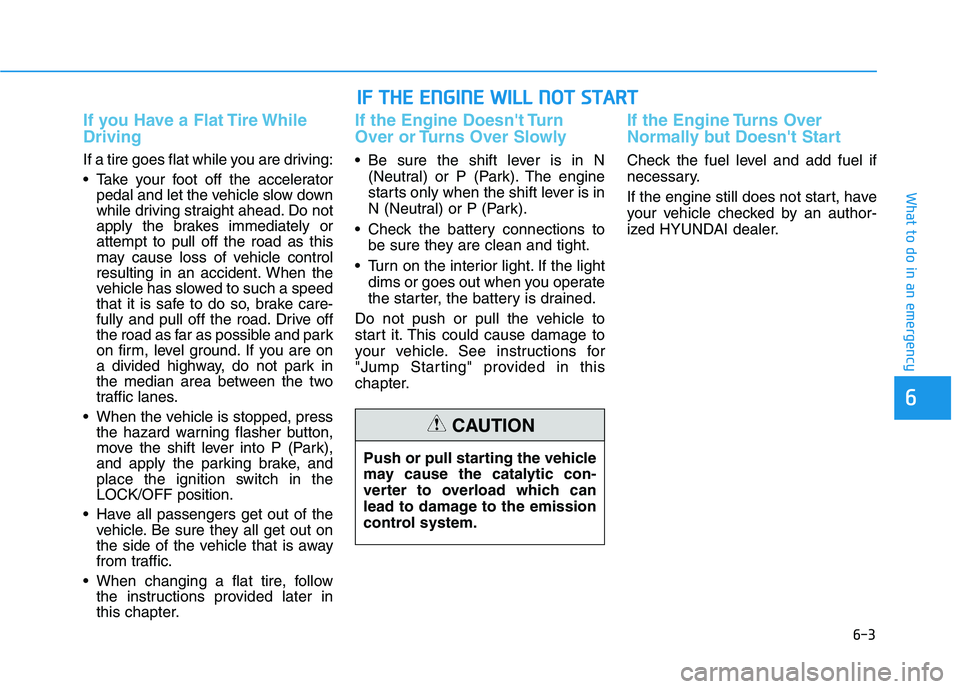 HYUNDAI VELOSTER 2021  Owners Manual 6-3
What to do in an emergency
If you Have a Flat Tire While
Driving
If a tire goes flat while you are driving:
 Take your foot off the accelerator
pedal and let the vehicle slow down
while driving st