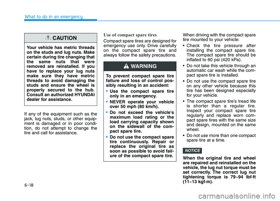 HYUNDAI VELOSTER 2021  Owners Manual 6-18
What to do in an emergency
If any of the equipment such as the
jack, lug nuts, studs, or other equip-
ment is damaged or in poor condi-
tion, do not attempt to change the
tire and call for assist