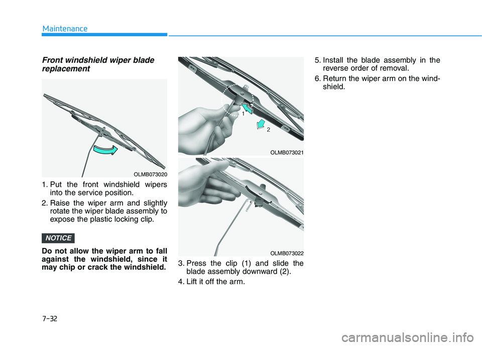 HYUNDAI VELOSTER 2021  Owners Manual Front windshield wiper blade
replacement
1. Put the front windshield wipers
into the service position.
2. Raise the wiper arm and slightly
rotate the wiper blade assembly to
expose the plastic locking