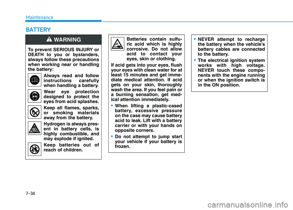 HYUNDAI VELOSTER 2021  Owners Manual 7-34
Maintenance
B BA
AT
TT
TE
ER
RY
Y
To prevent SERIOUS INJURY or
DEATH to you or bystanders,
always follow these precautions
when working near or handling
the battery:
Always read and follow
instru
