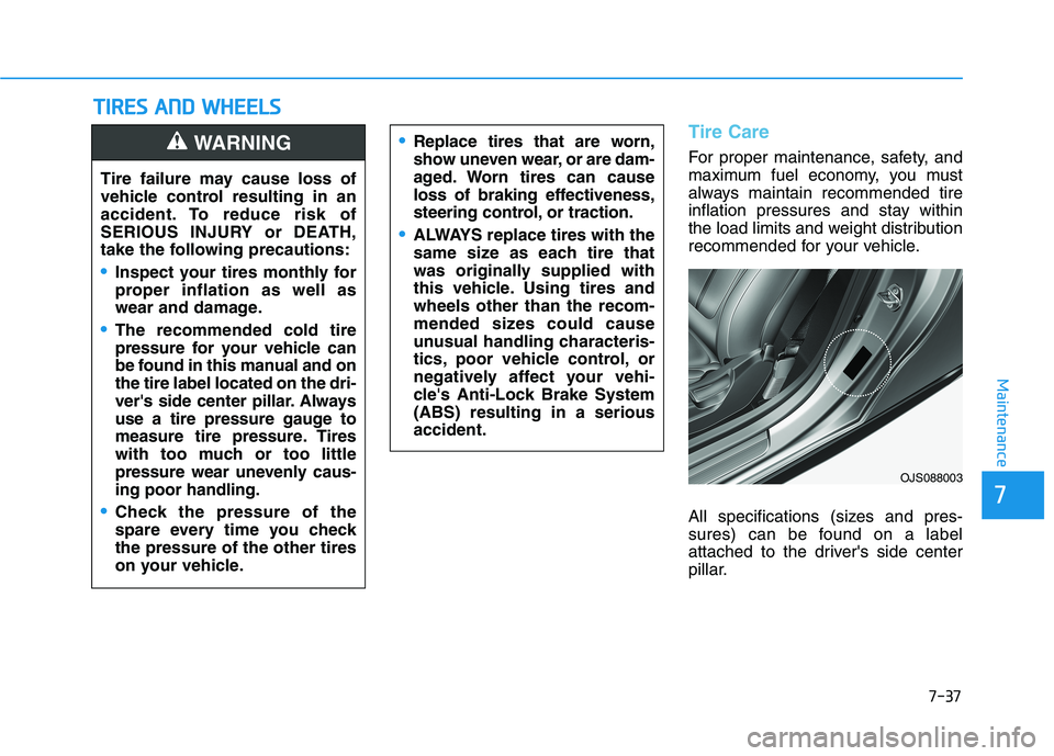 HYUNDAI VELOSTER 2021  Owners Manual 7-37
7
Maintenance
T TI
IR
RE
ES
S 
 A
AN
ND
D 
 W
WH
HE
EE
EL
LS
S 
 
Tire Care
For proper maintenance, safety, and
maximum fuel economy, you must
always maintain recommended tire
inflation pressures