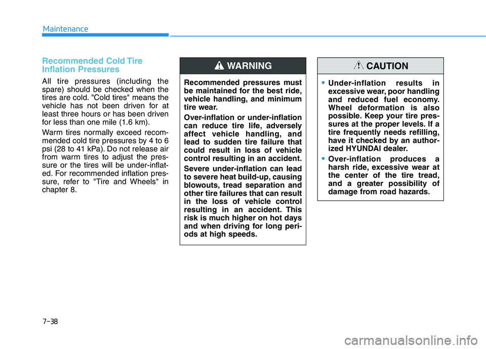 HYUNDAI VELOSTER 2021  Owners Manual 7-38
Maintenance
Recommended Cold Tire
Inflation Pressures 
All tire pressures (including the
spare) should be checked when the
tires are cold. "Cold tires" means the
vehicle has not been driven for a
