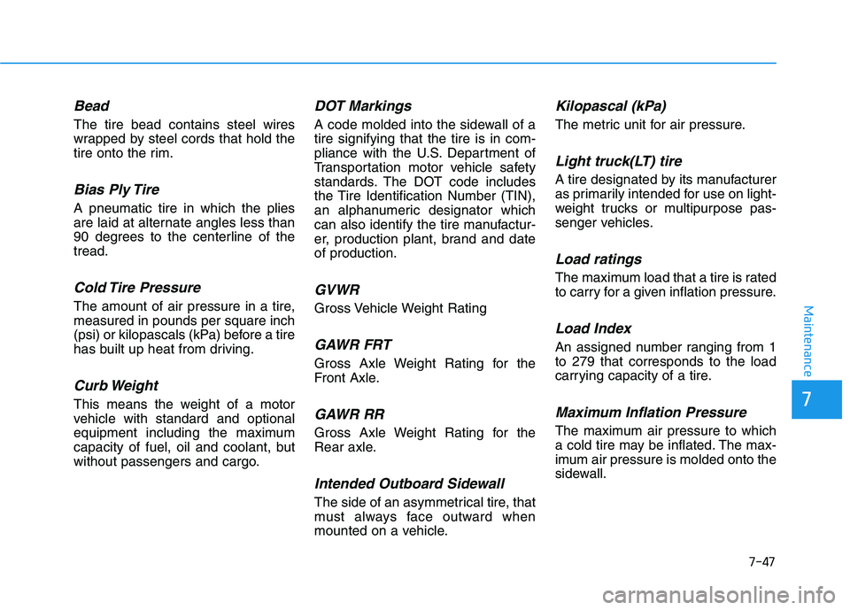 HYUNDAI VELOSTER 2021 Owners Manual 7-47
7
Maintenance
Bead
The tire bead contains steel wires
wrapped by steel cords that hold the
tire onto the rim.
Bias Ply Tire
A pneumatic tire in which the plies
are laid at alternate angles less HYUNDAI VELOSTER 2021 Owners Manual 7-47
7
Maintenance
Bead
The tire bead contains steel wires
wrapped by steel cords that hold the
tire onto the rim.
Bias Ply Tire
A pneumatic tire in which the plies
are laid at alternate angles less
