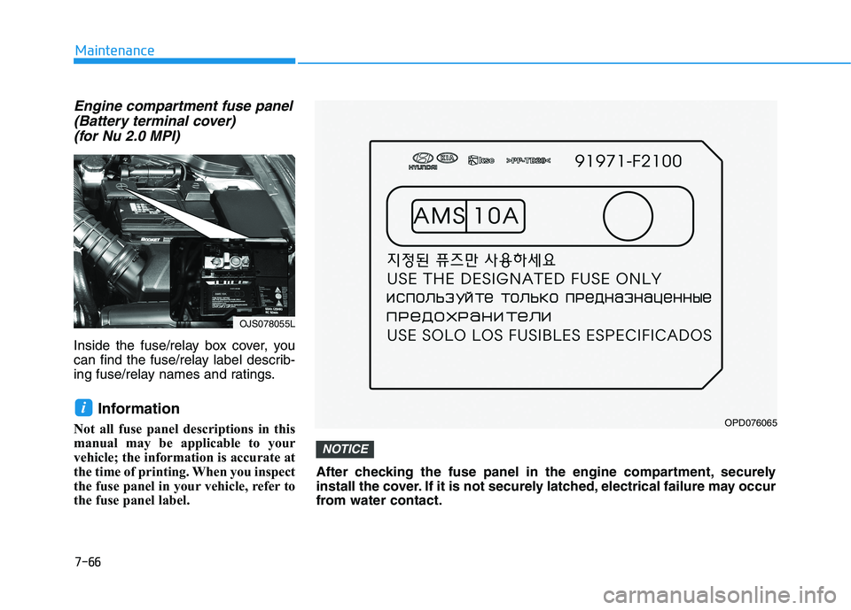 HYUNDAI VELOSTER 2021  Owners Manual 7-66
Maintenance
Engine compartment fuse panel
(Battery terminal cover) 
(for Nu 2.0 MPI)
Inside the fuse/relay box cover, you
can find the fuse/relay label describ-
ing fuse/relay names and ratings.
