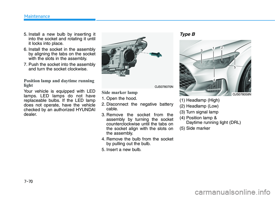 HYUNDAI VELOSTER 2021  Owners Manual 7-70
Maintenance
5. Install a new bulb by inserting it
into the socket and rotating it until
it locks into place.
6. Install the socket in the assembly
by aligning the tabs on the socket
with the slot