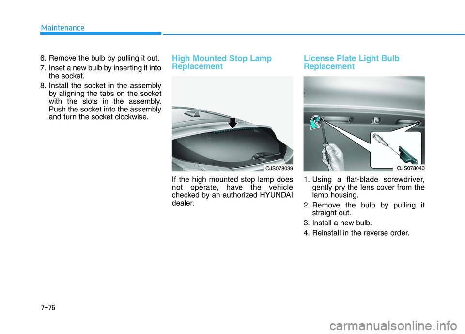 HYUNDAI VELOSTER 2021  Owners Manual 7-76
Maintenance
6. Remove the bulb by pulling it out.
7. Inset a new bulb by inserting it into
the socket.
8. Install the socket in the assembly
by aligning the tabs on the socket
with the slots in t
