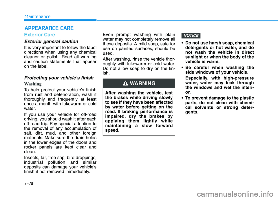 HYUNDAI VELOSTER 2021  Owners Manual 7-78
Maintenance
A AP
PP
PE
EA
AR
RA
AN
NC
CE
E 
 C
CA
AR
RE
E
Exterior Care
Exterior general caution 
It is very important to follow the label
directions when using any chemical
cleaner or polish. Re