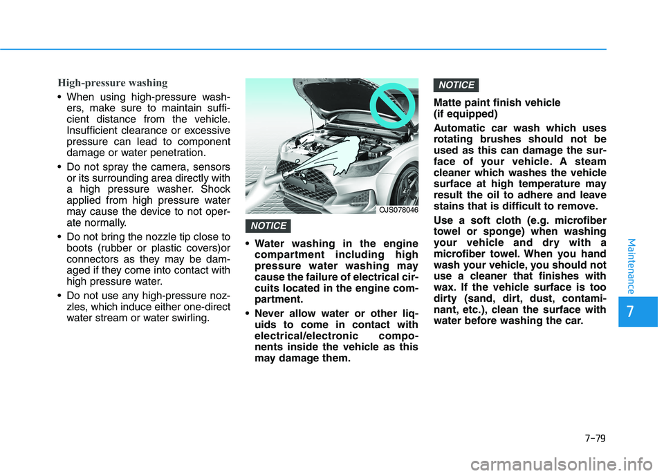 HYUNDAI VELOSTER 2021  Owners Manual 7-79
7
Maintenance
High-pressure washing
 When using high-pressure wash-
ers, make sure to maintain suffi-
cient distance from the vehicle.
Insufficient clearance or excessive
pressure can lead to com