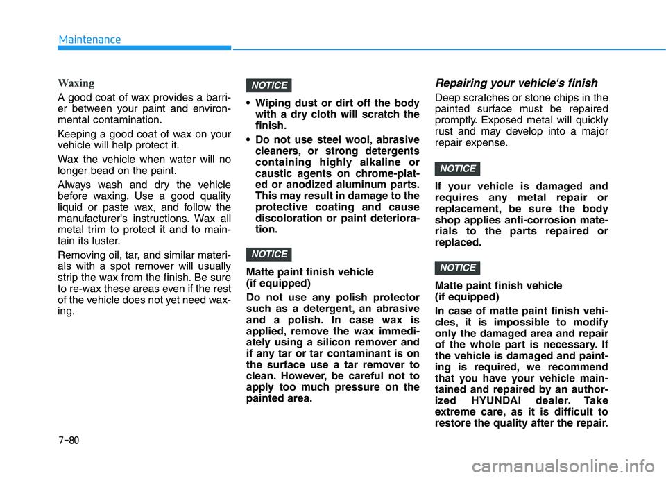 HYUNDAI VELOSTER 2021  Owners Manual 7-80
Maintenance
Waxing
A good coat of wax provides a barri-
er between your paint and environ-
mental contamination.
Keeping a good coat of wax on your
vehicle will help protect it.
Wax the vehicle w