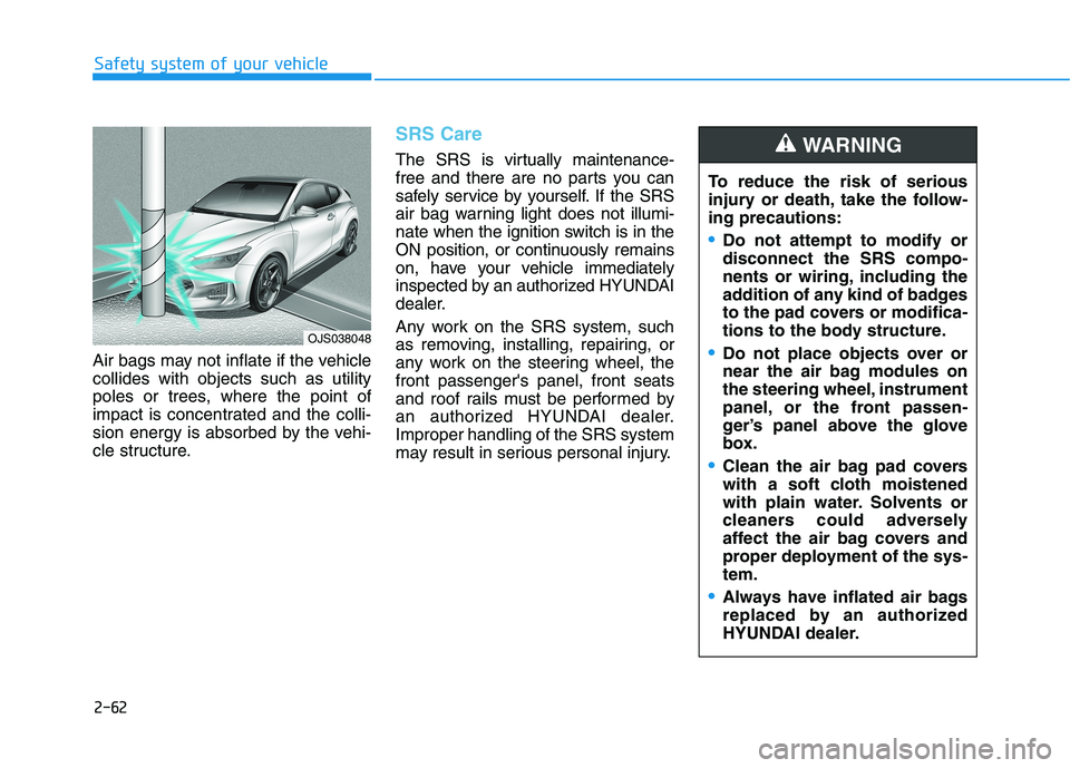 HYUNDAI VELOSTER 2021 Owners Manual 2-62
Safety system of your vehicle
Air bags may not inflate if the vehicle
collides with objects such as utility
poles or trees, where the point of
impact is concentrated and the colli-
sion energy is HYUNDAI VELOSTER 2021 Owners Manual 2-62
Safety system of your vehicle
Air bags may not inflate if the vehicle
collides with objects such as utility
poles or trees, where the point of
impact is concentrated and the colli-
sion energy is
