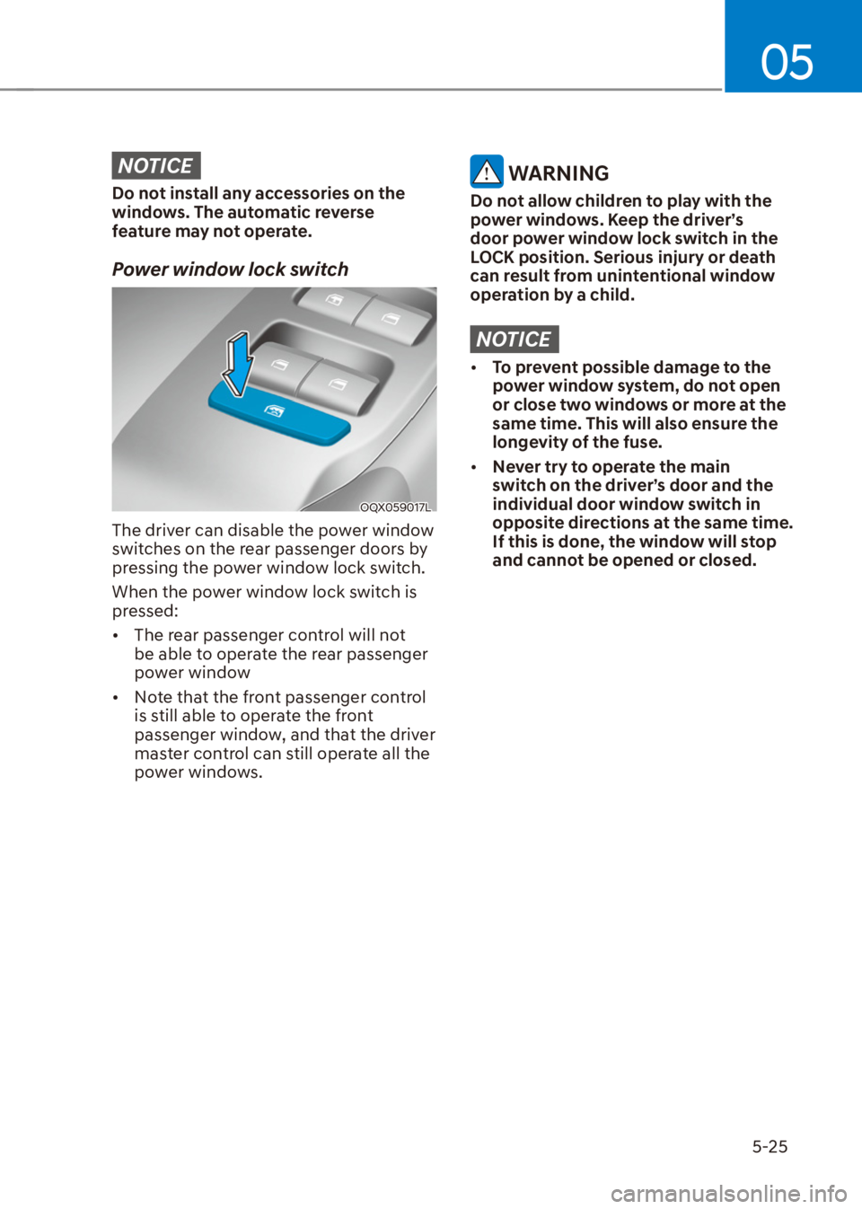HYUNDAI VENUE 2021  Owners Manual 05
5-25
NOTICE
Do not install any accessories on the 
windows. The automatic reverse 
feature may not operate.
Power window lock switch
OQX059017L
The driver can disable the power window 
switches on 