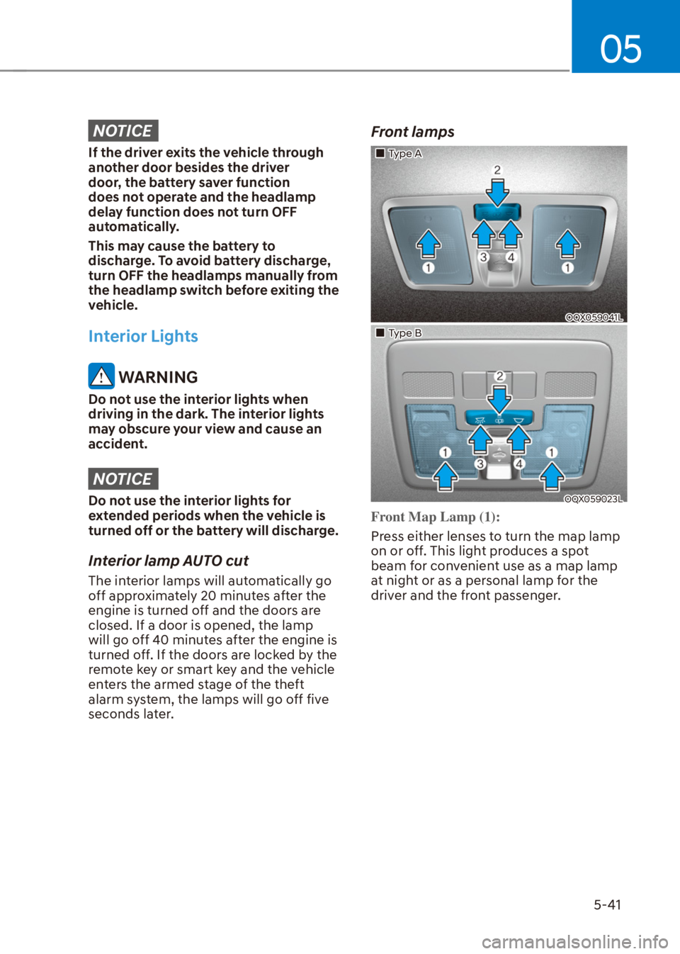 HYUNDAI VENUE 2021  Owners Manual 05
5-41
NOTICE
If the driver exits the vehicle through 
another door besides the driver 
door, the battery saver function 
does not operate and the headlamp 
delay function does not turn OFF 
automati