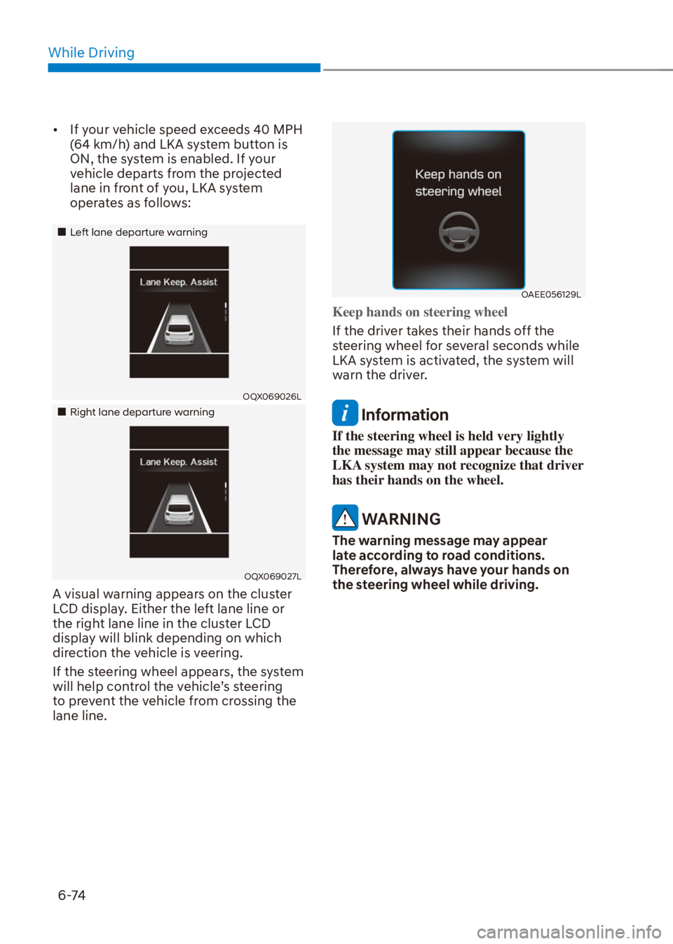 HYUNDAI VENUE 2021  Owners Manual While Driving
6-74
[�If your vehicle speed exceeds 40 MPH 
(64 km/h) and LKA system button is 
ON, the system is enabled. If your 
vehicle departs from the projected 
lane in front of you, LKA syste