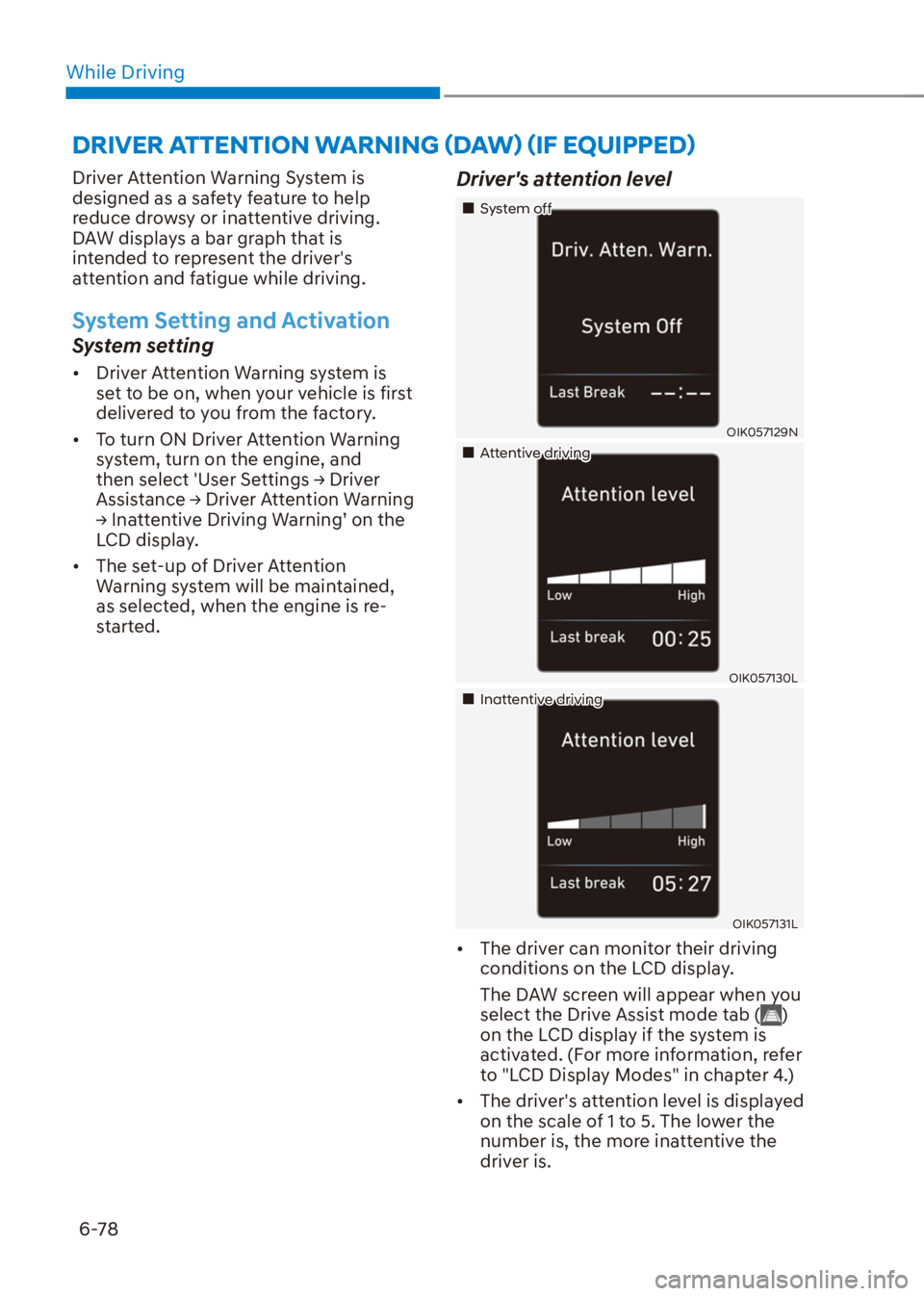 HYUNDAI VENUE 2021  Owners Manual While Driving
6-78
Driver Attention Warning System is 
designed as a safety feature to help 
reduce drowsy or inattentive driving. 
DAW displays a bar graph that is 
intended to represent the drivers