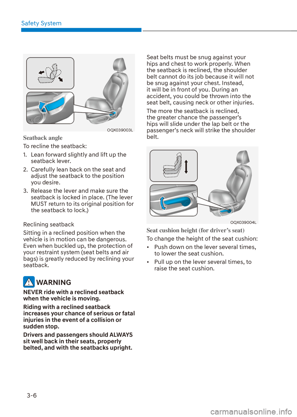 HYUNDAI VENUE 2021 Owners Manual Safety System
3-6
OQX039003L
Seatback angle
To recline the seatback:
1. Lean forward slightly and lift up the
seatback lever.
2. Carefully lean back on the seat and
adjust the seatback to the posi HYUNDAI VENUE 2021 Owners Manual Safety System
3-6
OQX039003L
Seatback angle
To recline the seatback:
1. Lean forward slightly and lift up the
seatback lever.
2. Carefully lean back on the seat and
adjust the seatback to the posi