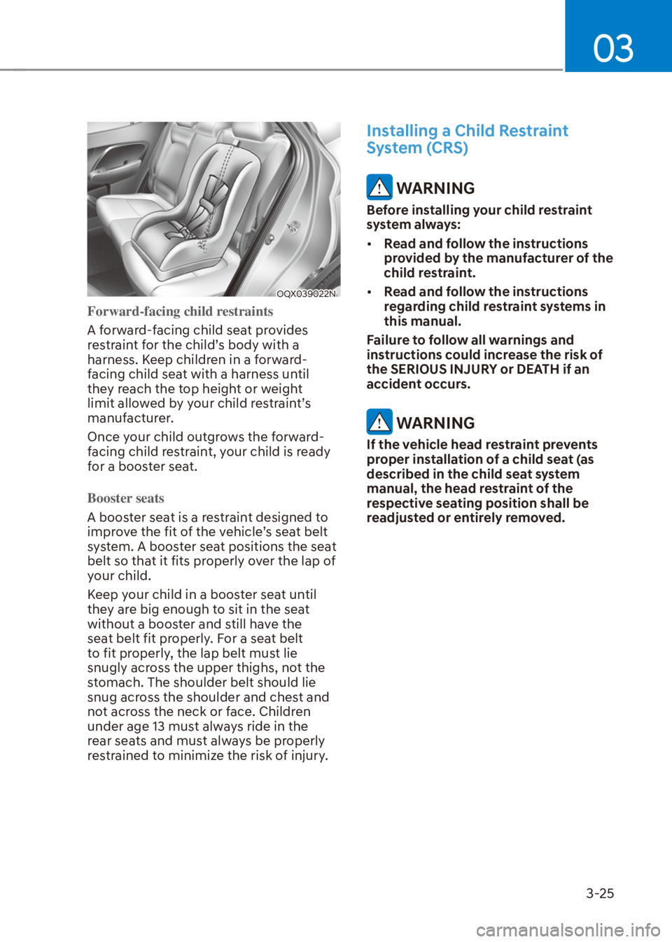 HYUNDAI VENUE 2021  Owners Manual 03
3-25
OQX039022N
Forward-facing child restraints
A forward-facing child seat provides 
restraint for the child’s body with a 
harness. Keep children in a forward-
facing child seat with a harness 