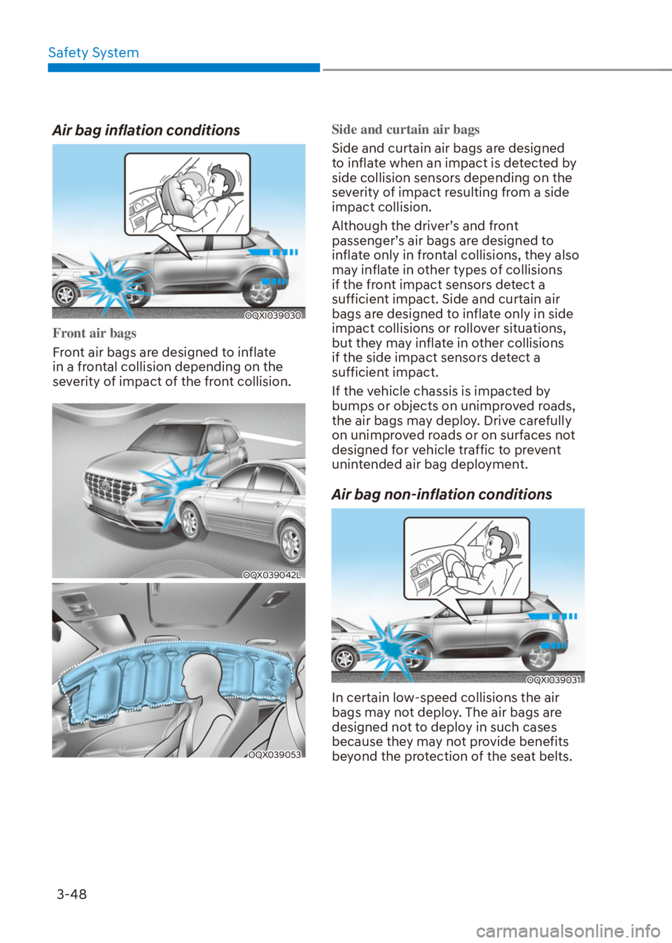 HYUNDAI VENUE 2021 Owners Manual Safety System
3-48
Air bag inflation conditions
OQXI039030
Front air bags
Front air bags are designed to inflate
in a frontal collision depending on the
severity of impact of the front collision.
OQ HYUNDAI VENUE 2021 Owners Manual Safety System
3-48
Air bag inflation conditions
OQXI039030
Front air bags
Front air bags are designed to inflate
in a frontal collision depending on the
severity of impact of the front collision.
OQ