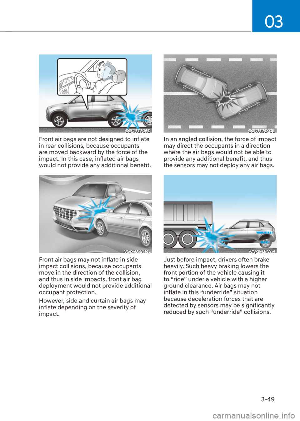 HYUNDAI VENUE 2021 Owners Manual 03
3-49
OQXI039032
Front air bags are not designed to inflate
in rear collisions, because occupants
are moved backward by the force of the
impact. In this case, inflated air bags
would not provide HYUNDAI VENUE 2021 Owners Manual 03
3-49
OQXI039032
Front air bags are not designed to inflate
in rear collisions, because occupants
are moved backward by the force of the
impact. In this case, inflated air bags
would not provide