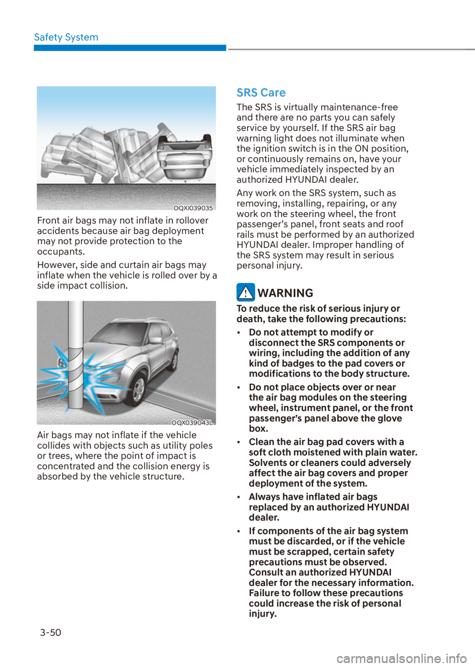 HYUNDAI VENUE 2021 Owners Manual Safety System
3-50
OQXI039035
Front air bags may not inflate in rollover
accidents because air bag deployment
may not provide protection to the
occupants.
However, side and curtain air bags may
in HYUNDAI VENUE 2021 Owners Manual Safety System
3-50
OQXI039035
Front air bags may not inflate in rollover
accidents because air bag deployment
may not provide protection to the
occupants.
However, side and curtain air bags may
in