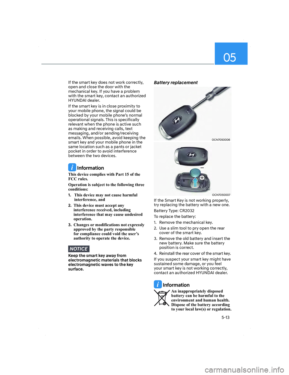 HYUNDAI ELANTRA 2022  Owners Manual 05
5-13
If the smart key does not work correctly, 
open and close the door with the 
mechanical key. If you have a problem 
with the smart key, contact an authorized 
HYUNDAI dealer.
If the smart key 
