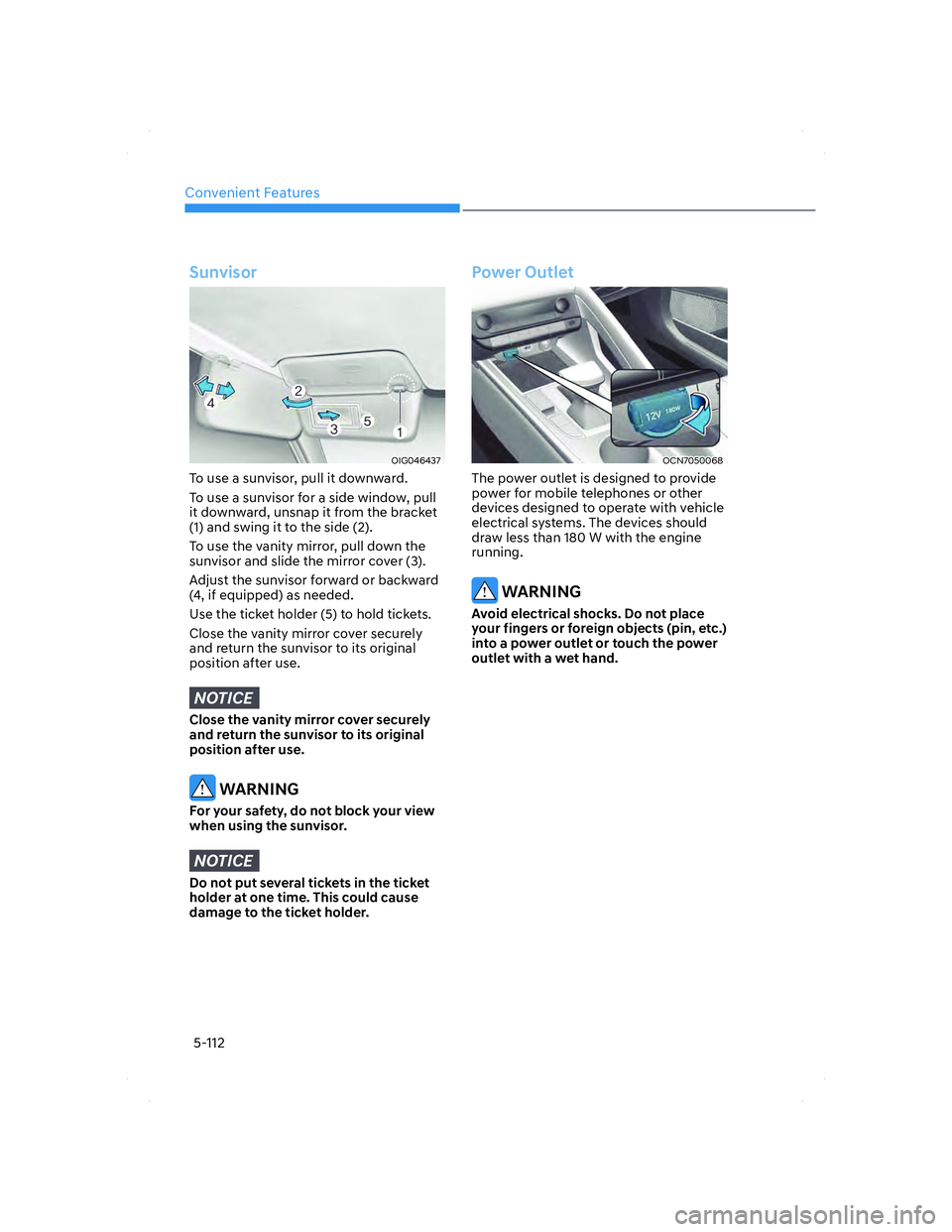 HYUNDAI ELANTRA 2022  Owners Manual Convenient Features
5-112
Sunvisor
OIG046437OIG046437
To use a sunvisor, pull it downward.
To use a sunvisor for a side window, pull 
it downward, unsnap it from the bracket 
(1) and swing it to the s